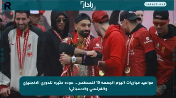 مواعيد مباريات اليوم الجمعة 15 أغسطس.. عودة مثيرة للدوري الإنجليزي والفرنسي والإسباني!
